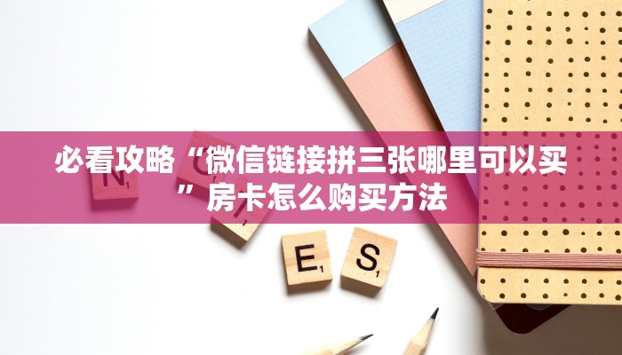 必看攻略“微信链接拼三张哪里可以买”房卡怎么购买方法