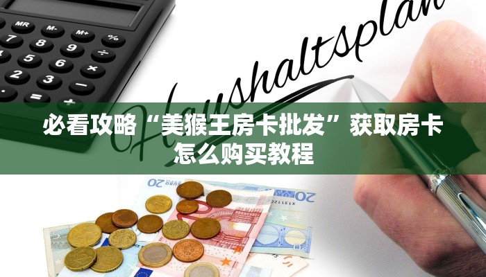 必看攻略“美猴王房卡批发”获取房卡怎么购买教程