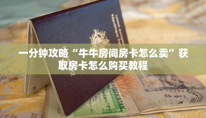 一分钟攻略“牛牛房间房卡怎么卖”获取房卡怎么购买教程 一分钟攻略“牛牛房间房卡怎么卖”获取房卡怎么购买教程