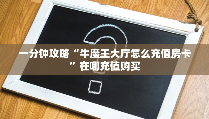一分钟攻略“牛魔王大厅怎么充值房卡”在哪充值购买