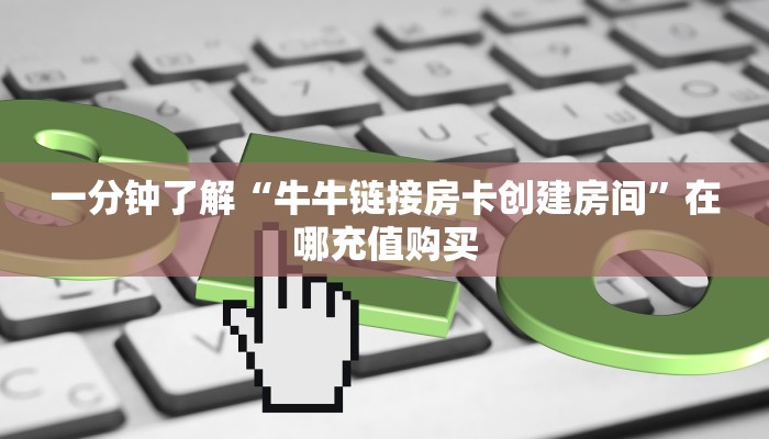 一分钟了解“牛牛链接房卡创建房间”在哪充值购买