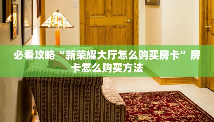 必看攻略“新荣耀大厅怎么购买房卡”房卡怎么购买方法