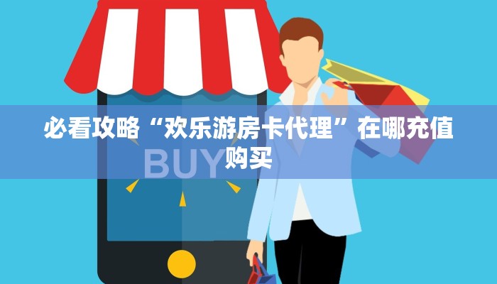 必看攻略“欢乐游房卡代理”在哪充值购买