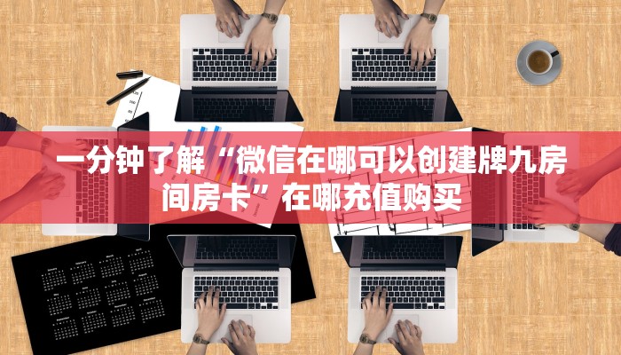 一分钟了解“微信在哪可以创建牌九房间房卡”在哪充值购买