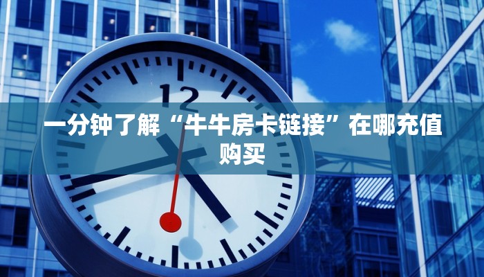 一分钟了解“牛牛房卡链接”在哪充值购买 一分钟了解“牛牛房卡链接”在哪充值购买