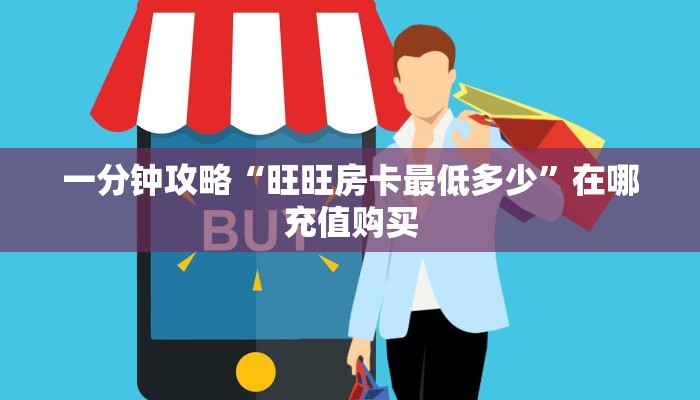 一分钟攻略“旺旺房卡最低多少”在哪充值购买