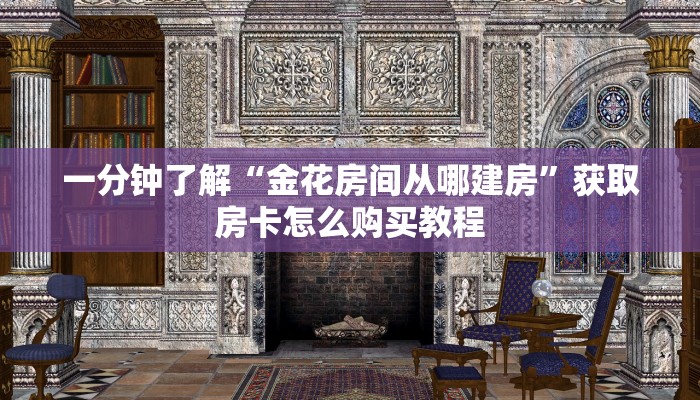 一分钟了解“金花房间从哪建房”获取房卡怎么购买教程 一分钟了解“金花房间从哪建房”获取房卡怎么购买教程