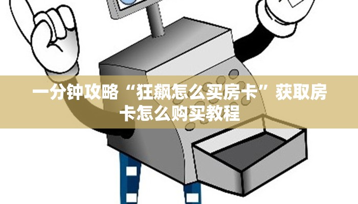 一分钟攻略“狂飙怎么买房卡”获取房卡怎么购买教程