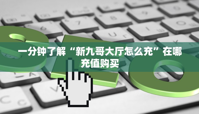 一分钟了解“新九哥大厅怎么充”在哪充值购买