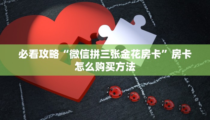 必看攻略“微信拼三张金花房卡”房卡怎么购买方法