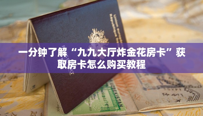 一分钟了解“九九大厅炸金花房卡”获取房卡怎么购买教程