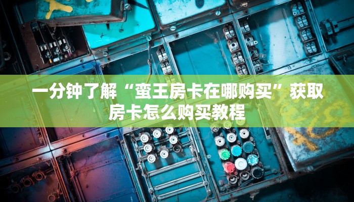 一分钟了解“蛮王房卡在哪购买”获取房卡怎么购买教程