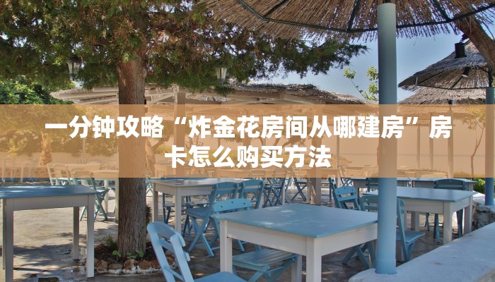 一分钟攻略“炸金花房间从哪建房”房卡怎么购买方法