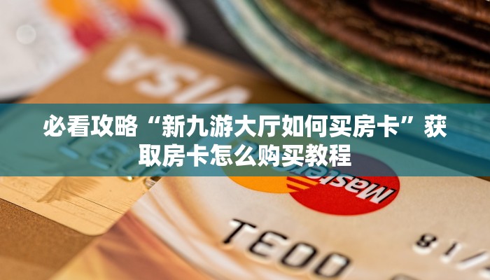 必看攻略“新九游大厅如何买房卡”获取房卡怎么购买教程