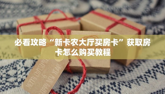 必看攻略“新卡农大厅买房卡”获取房卡怎么购买教程 必看攻略“新卡农大厅买房卡”获取房卡怎么购买教程