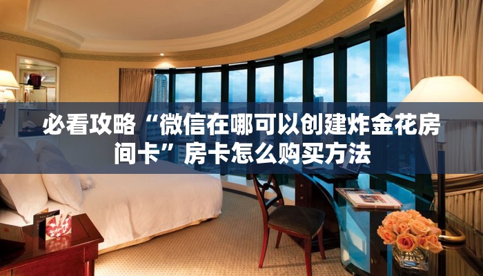 必看攻略“微信在哪可以创建炸金花房间卡”房卡怎么购买方法