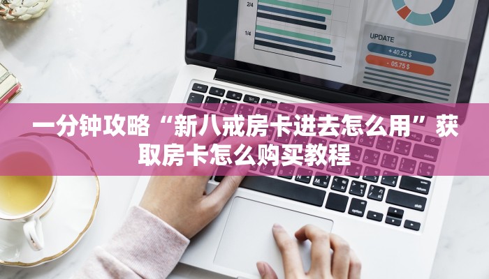一分钟攻略“新八戒房卡进去怎么用”获取房卡怎么购买教程