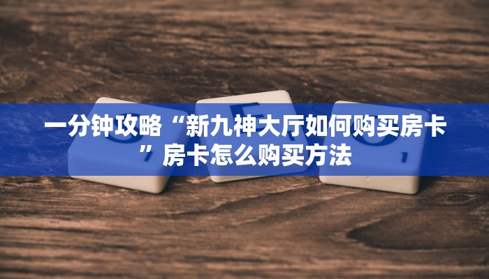 一分钟攻略“新九神大厅如何购买房卡”房卡怎么购买方法