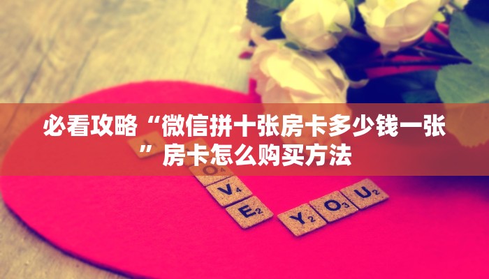 必看攻略“微信拼十张房卡多少钱一张”房卡怎么购买方法
