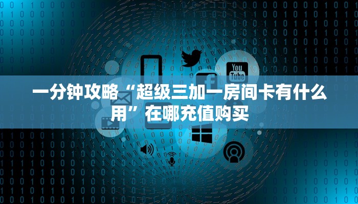 一分钟攻略“超级三加一房间卡有什么用”在哪充值购买