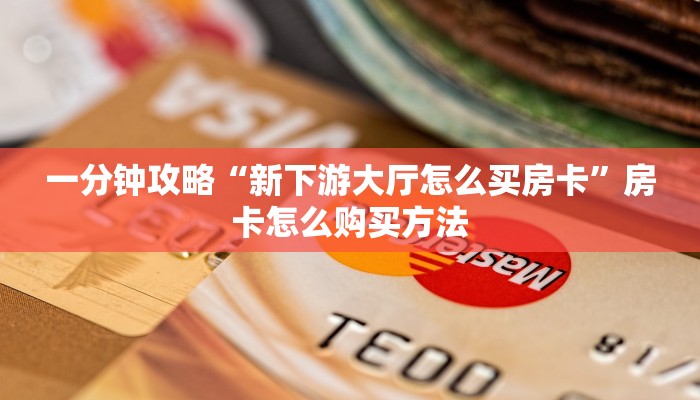 一分钟攻略“新下游大厅怎么买房卡”房卡怎么购买方法
