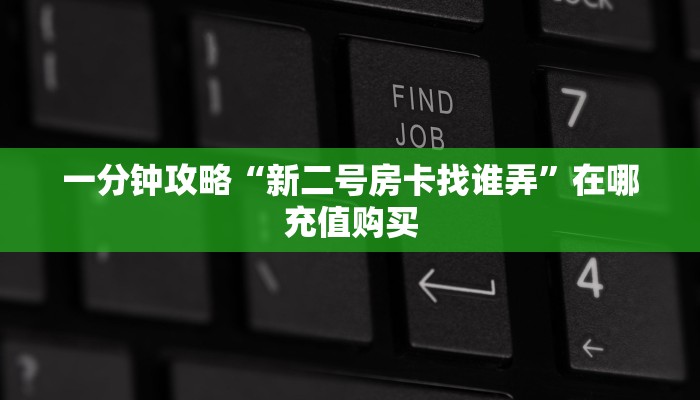 一分钟攻略“新二号房卡找谁弄”在哪充值购买