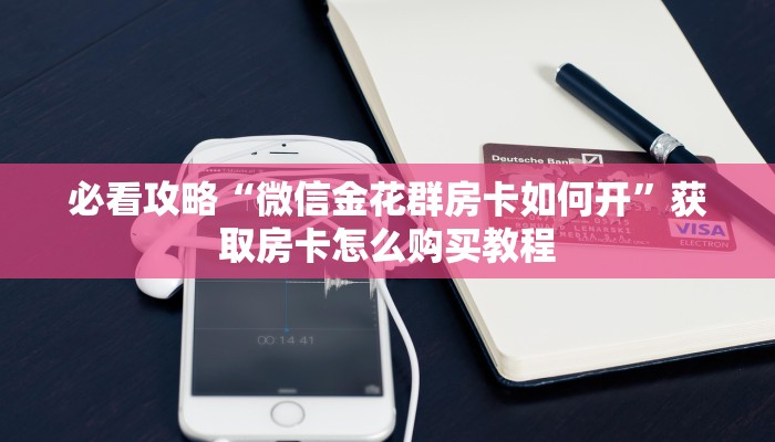 必看攻略“微信金花群房卡如何开”获取房卡怎么购买教程