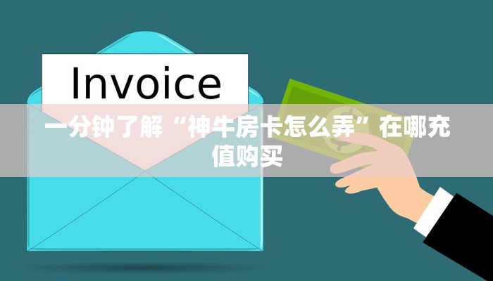 一分钟了解“神牛房卡怎么弄”在哪充值购买