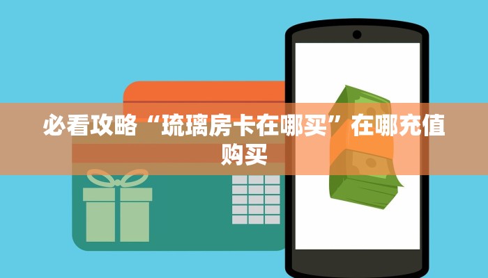必看攻略“琉璃房卡在哪买”在哪充值购买