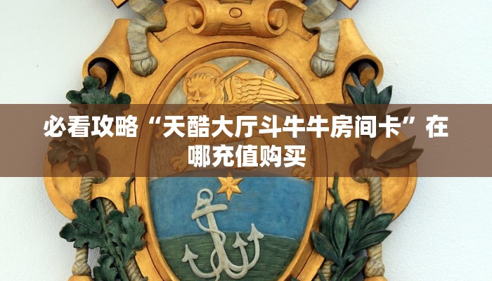 必看攻略“天酷大厅斗牛牛房间卡”在哪充值购买