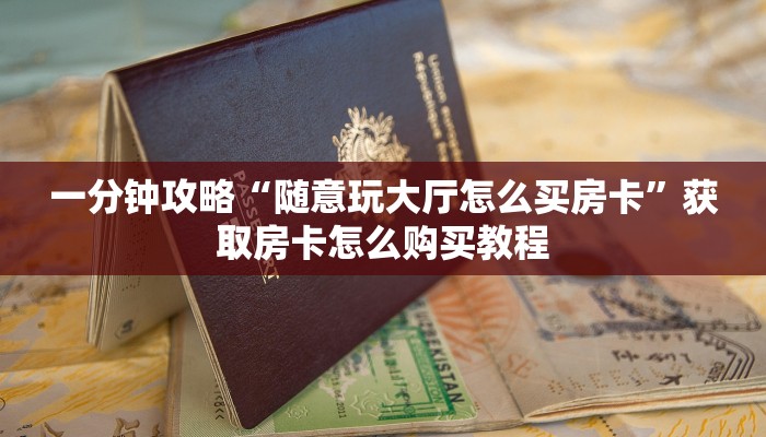 一分钟攻略“随意玩大厅怎么买房卡”获取房卡怎么购买教程