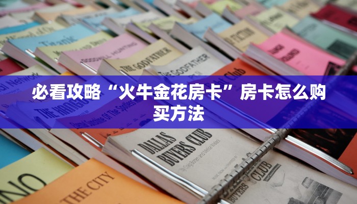 必看攻略“火牛金花房卡”房卡怎么购买方法