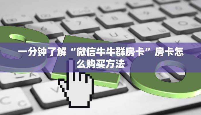 一分钟了解“微信牛牛群房卡”房卡怎么购买方法