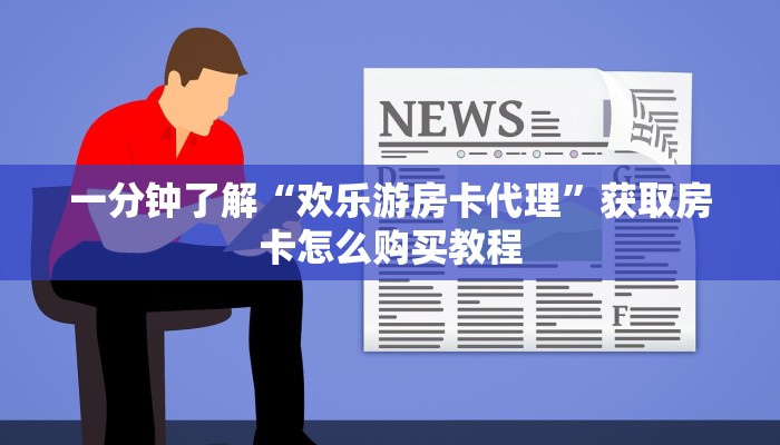 一分钟了解“欢乐游房卡代理”获取房卡怎么购买教程