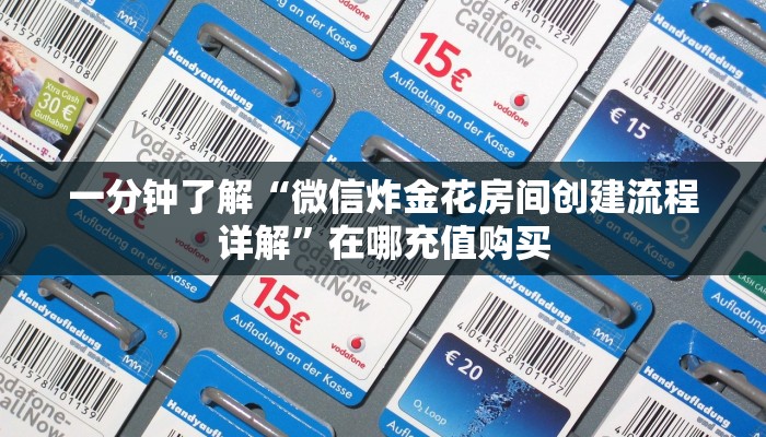 一分钟了解“微信炸金花房间创建流程详解”在哪充值购买