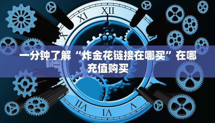 一分钟了解“炸金花链接在哪买”在哪充值购买
