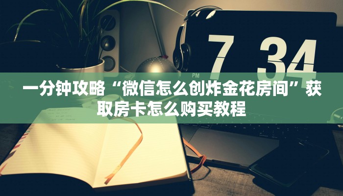 一分钟攻略“微信怎么创炸金花房间”获取房卡怎么购买教程
