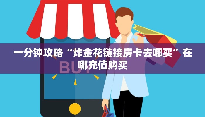 一分钟攻略“炸金花链接房卡去哪买”在哪充值购买