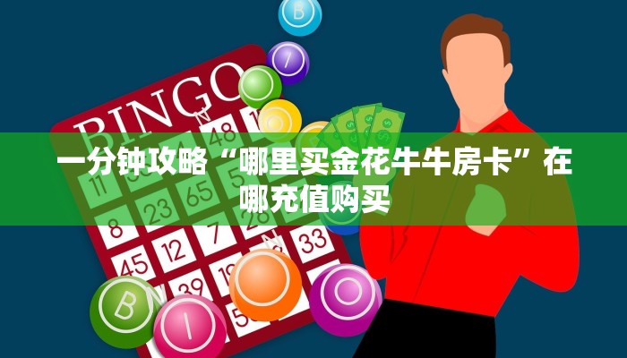 一分钟攻略“哪里买金花牛牛房卡”在哪充值购买 一分钟攻略“哪里买金花牛牛房卡”在哪充值购买