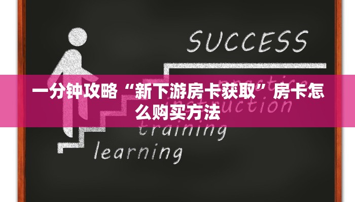 一分钟攻略“新下游房卡获取”房卡怎么购买方法