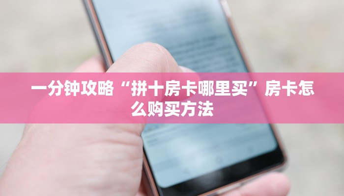 一分钟攻略“拼十房卡哪里买”房卡怎么购买方法