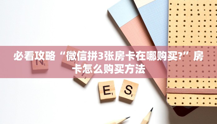 必看攻略“微信拼3张房卡在哪购买?”房卡怎么购买方法