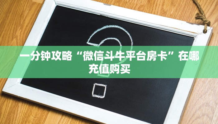 一分钟攻略“微信斗牛平台房卡”在哪充值购买