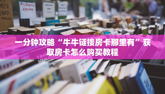 一分钟攻略“牛牛链接房卡那里有”获取房卡怎么购买教程