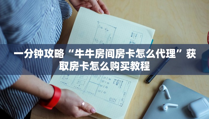 一分钟攻略“牛牛房间房卡怎么代理”获取房卡怎么购买教程