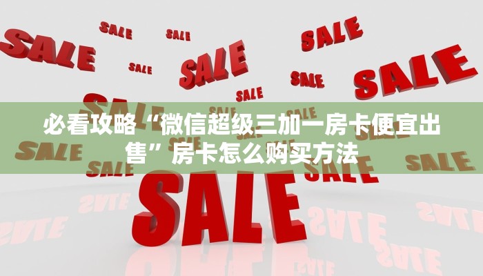 必看攻略“微信超级三加一房卡便宜出售”房卡怎么购买方法