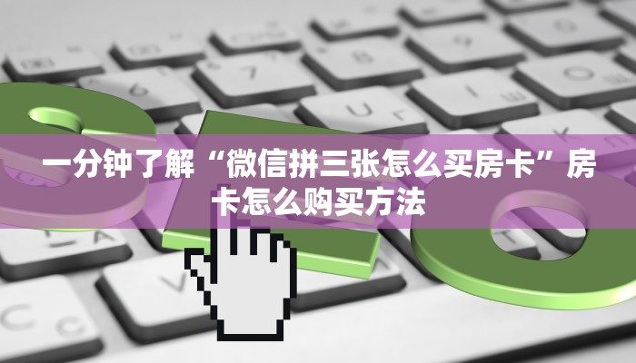 一分钟了解“微信拼三张怎么买房卡”房卡怎么购买方法