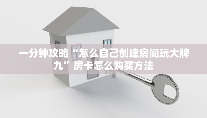 一分钟攻略“怎么自己创建房间玩大牌九”房卡怎么购买方法 一分钟攻略“怎么自己创建房间玩大牌九”房卡怎么购买方法