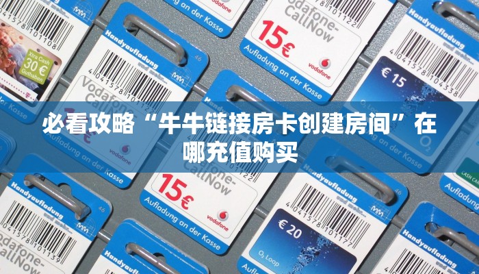 必看攻略“牛牛链接房卡创建房间”在哪充值购买