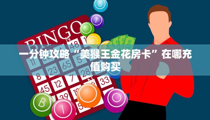 一分钟攻略“美猴王金花房卡”在哪充值购买